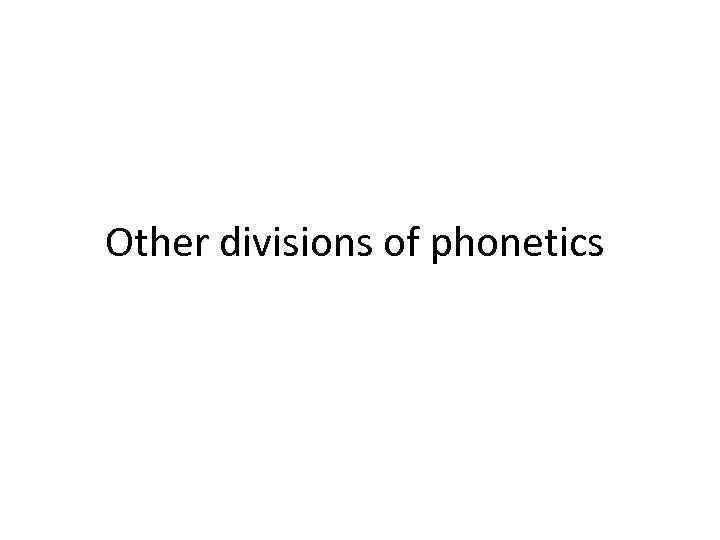 Other divisions of phonetics 