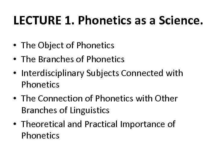 LECTURE 1. Phonetics as a Science. • The Object of Phonetics • The Branches