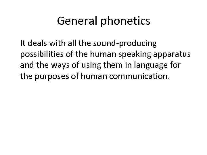 General phonetics It deals with all the sound-producing possibilities of the human speaking apparatus