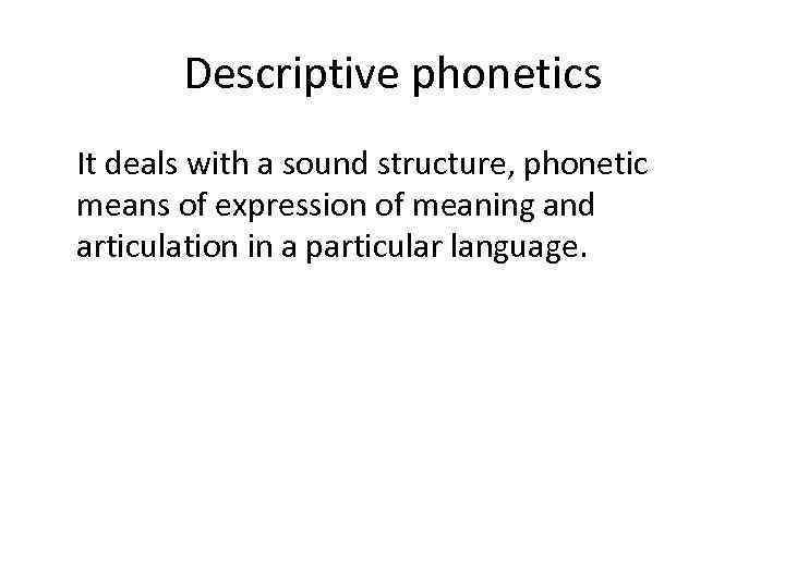 Descriptive phonetics It deals with a sound structure, phonetic means of expression of meaning