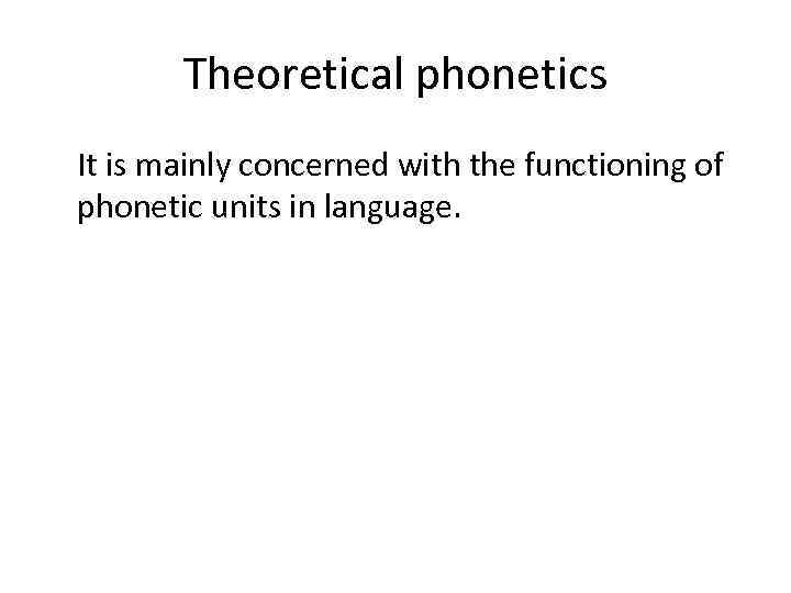 Theoretical phonetics It is mainly concerned with the functioning of phonetic units in language.