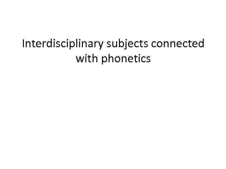 Interdisciplinary subjects connected with phonetics 