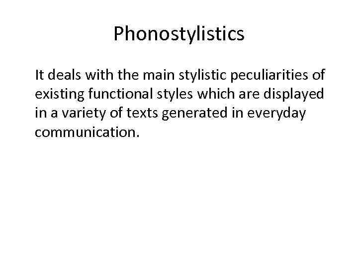 Phonostylistics It deals with the main stylistic peculiarities of existing functional styles which are