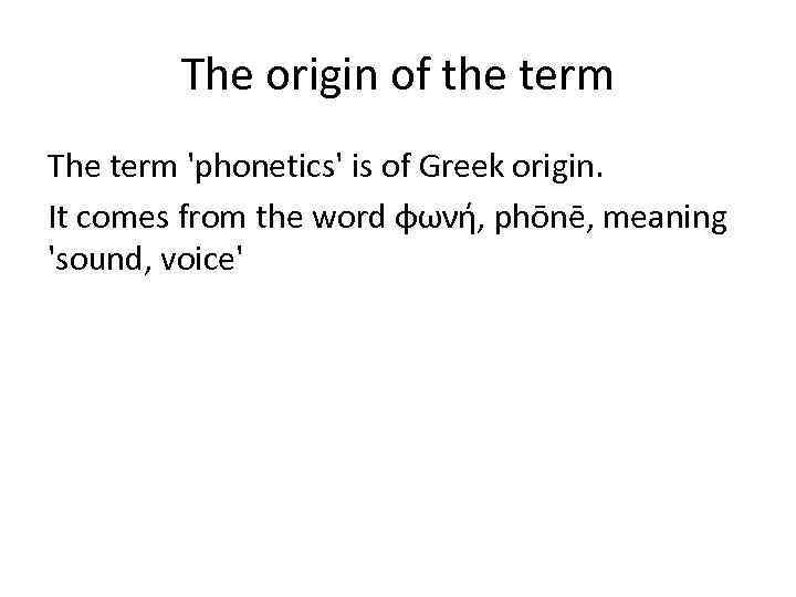 The origin of the term The term 'phonetics' is of Greek origin. It comes