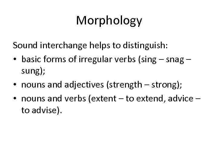 Morphology Sound interchange helps to distinguish: • basic forms of irregular verbs (sing –