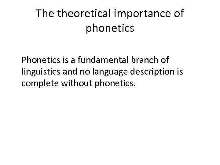 The theoretical importance of phonetics Phonetics is a fundamental branch of linguistics and no