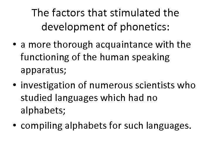 The factors that stimulated the development of phonetics: • a more thorough acquaintance with