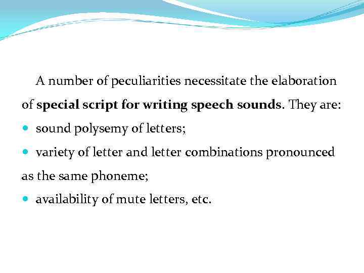 A number of peculiarities necessitate the elaboration of special script for writing speech sounds.