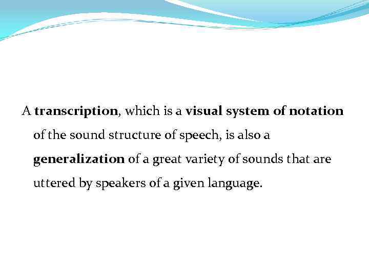 A transcription, which is a visual system of notation of the sound structure of