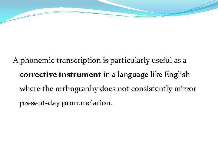 A phonemic transcription is particularly useful as a corrective instrument in a language like