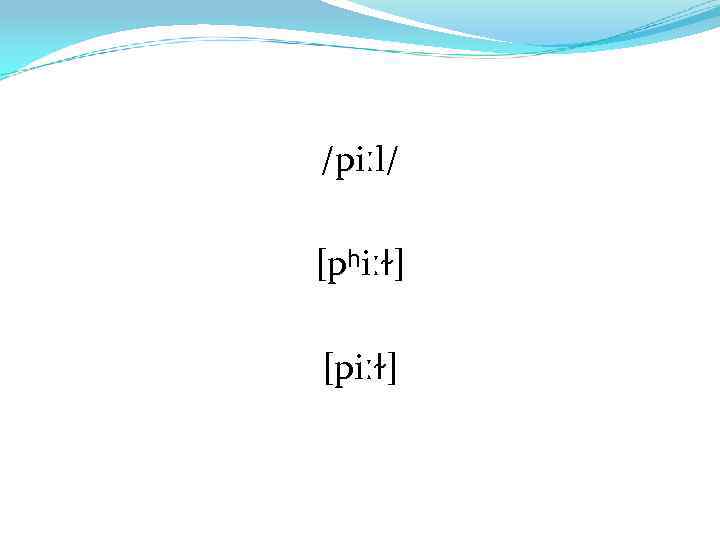 /piːl/ [pʰiːɫ] [piːɫ] 