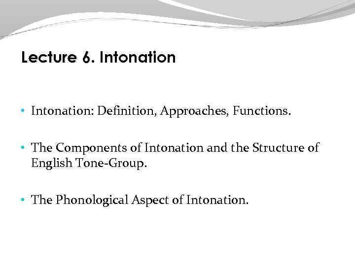 Lecture 6. Intonation • Intonation: Definition, Approaches, Functions. • The Components of Intonation and