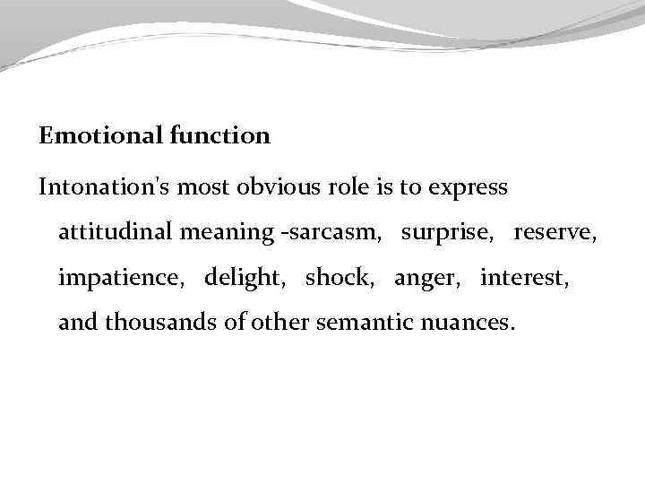 Emotional function Intonation's most obvious role is to express attitudinal meaning -sarcasm, surprise, reserve,