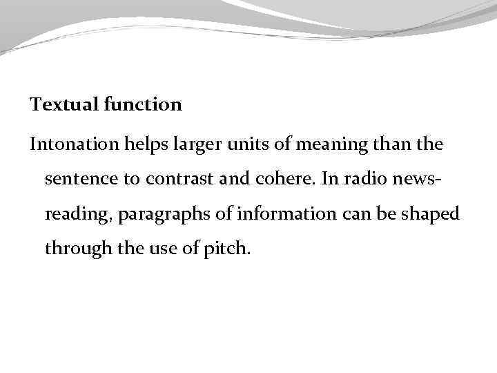 Textual function Intonation helps larger units of meaning than the sentence to contrast and