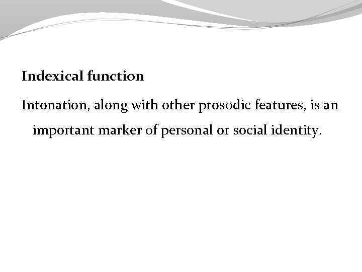 Indexical function Intonation, along with other prosodic features, is an important marker of personal