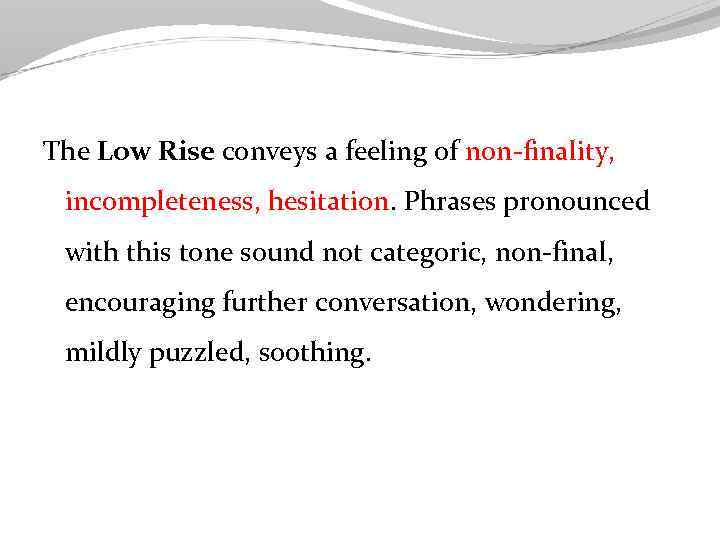 The Low Rise conveys a feeling of non-finality, incompleteness, hesitation. Phrases pronounced with this