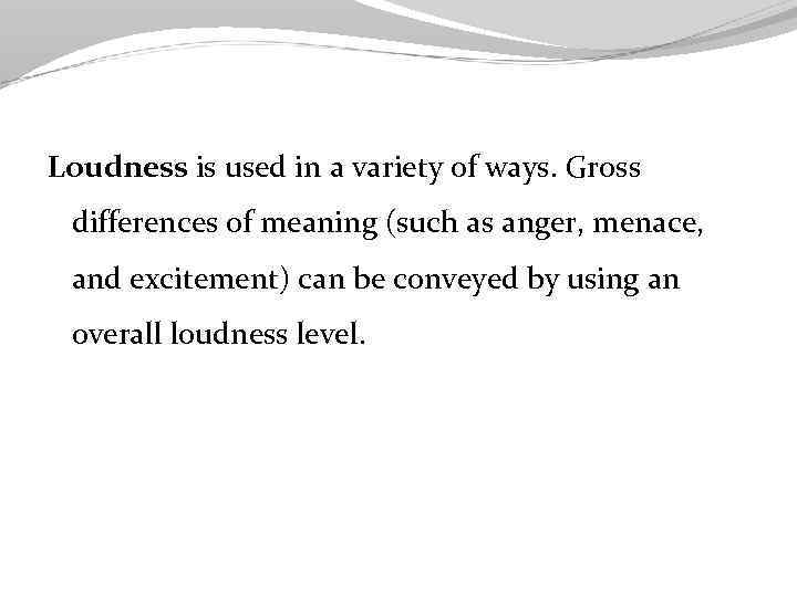 Loudness is used in a variety of ways. Gross differences of meaning (such as