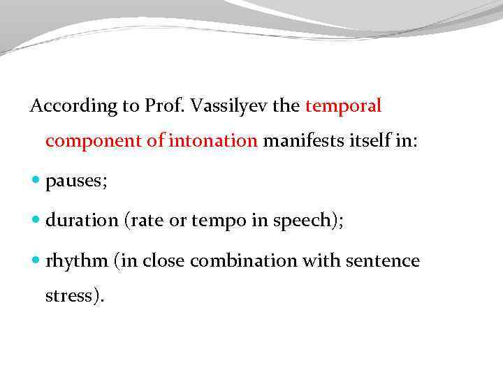 According to Prof. Vassilyev the temporal component of intonation manifests itself in: pauses; duration