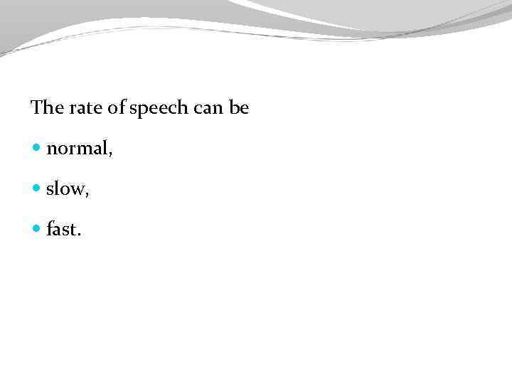 The rate of speech can be normal, slow, fast. 