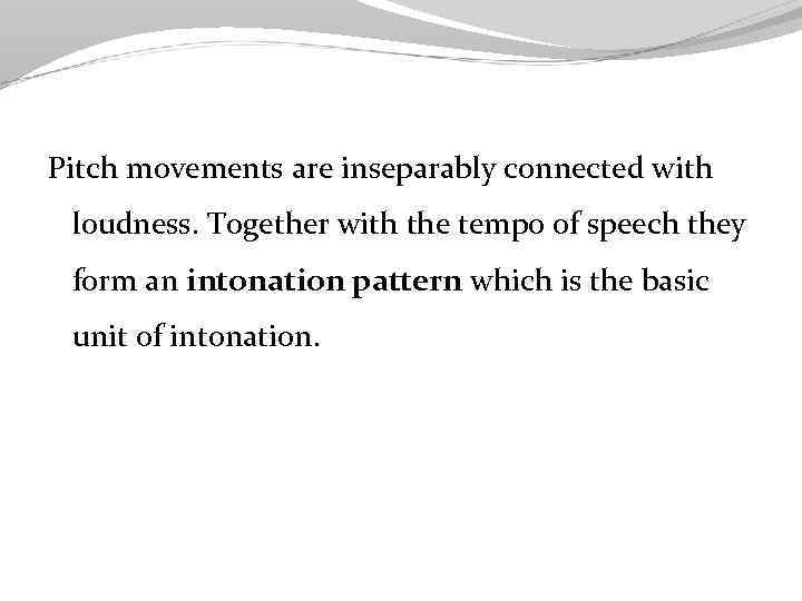 Pitch movements are inseparably connected with loudness. Together with the tempo of speech they