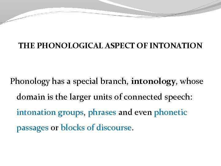 THE PHONOLOGICAL ASPECT OF INTONATION Phonology has a special branch, intonology, whose domain is