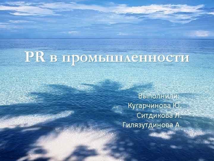 PR в промышленности Выполнили: Кугарчинова Ю. Ситдикова Л. Гилязутдинова А. 