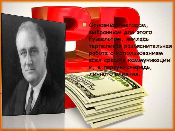n Основным методом, выбранным для этого Рузвельтом, явилась терпеливая разъяснительная работа с использованием всех