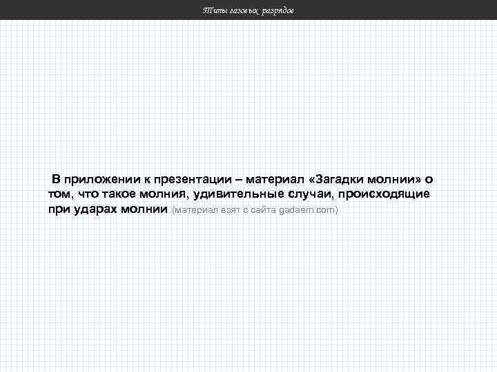 Типы газовых разрядов В приложении к презентации – материал «Загадки молнии» о том, что