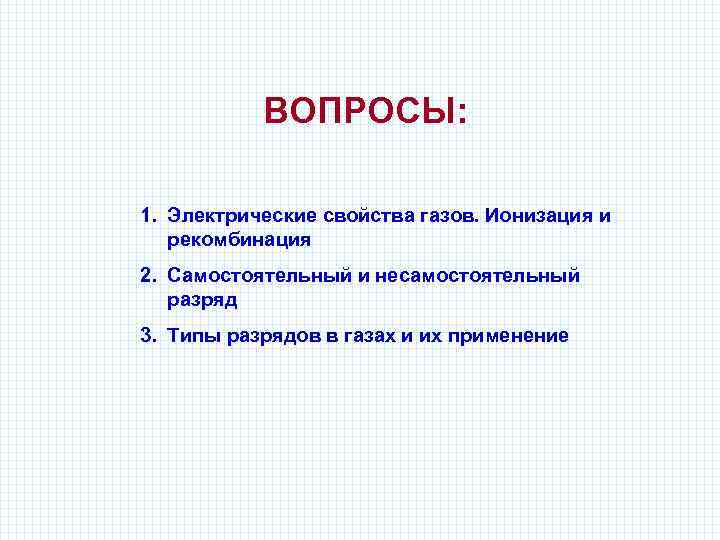 ВОПРОСЫ: 1. Электрические свойства газов. Ионизация и рекомбинация 2. Самостоятельный и несамостоятельный разряд 3.