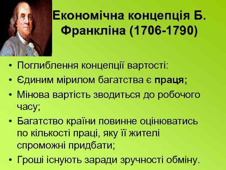 Економічна концепція Б. Франкліна (1706 -1790) • Поглиблення концепції вартості: • Єдиним мірилом багатства