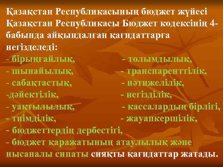 Қазақстан Республикасының бюджет жүйесі Қазақстан Республикасы Бюджет кодексінің 4 бабында айқындалған қағидаттарға негізделеді: -
