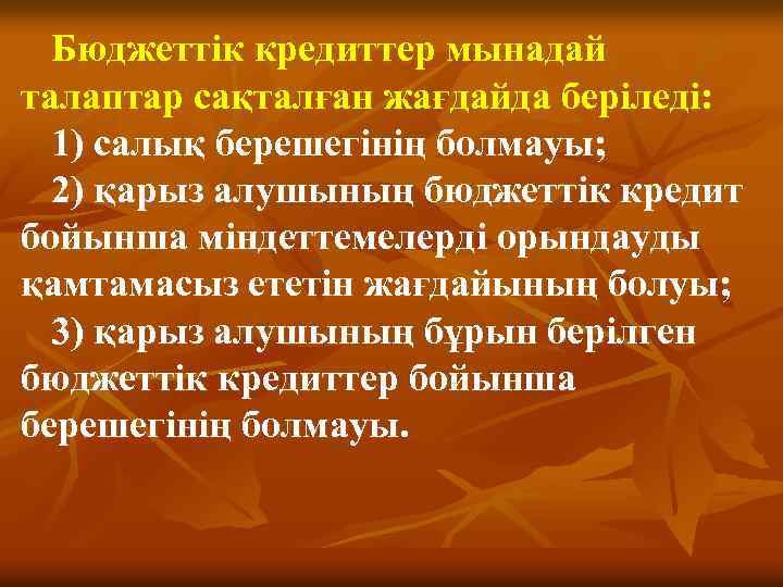 Бюджеттiк кредиттер мынадай талаптар сақталған жағдайда берiледi: 1) салық берешегiнiң болмауы; 2) қарыз алушының