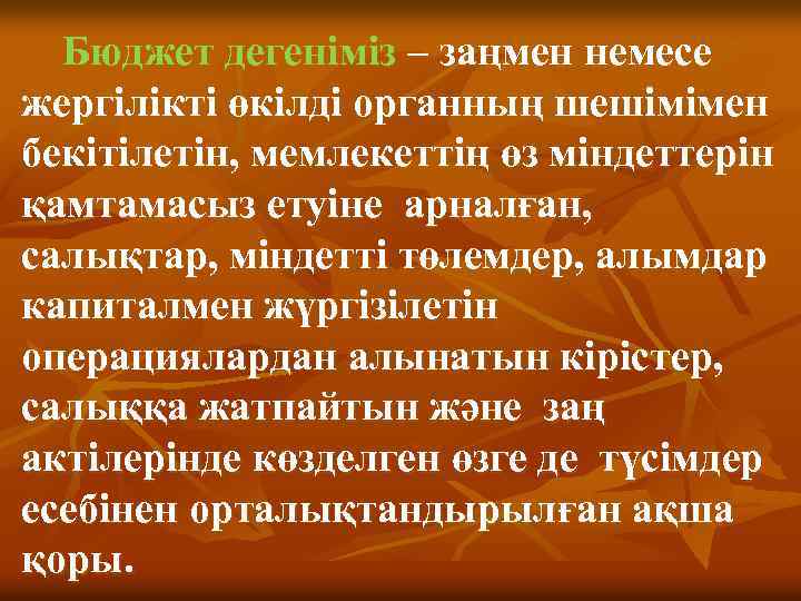 Бюджет дегеніміз – заңмен немесе жергілікті өкілді органның шешімімен бекітілетін, мемлекеттің өз міндеттерін қамтамасыз