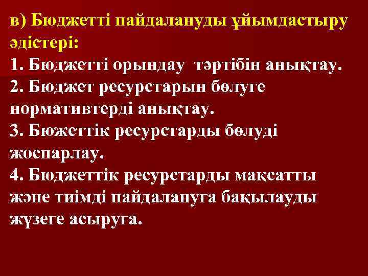 в) Бюджетті пайдалануды ұйымдастыру әдістері: 1. Бюджетті орындау тәртібін анықтау. 2. Бюджет ресурстарын бөлуге