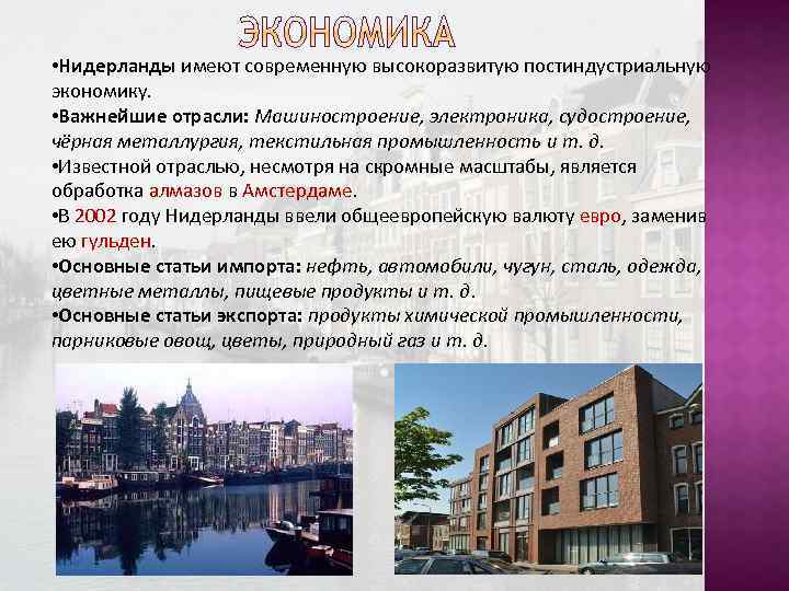  • Нидерланды имеют современную высокоразвитую постиндустриальную экономику. • Важнейшие отрасли: Машиностроение, электроника, судостроение,