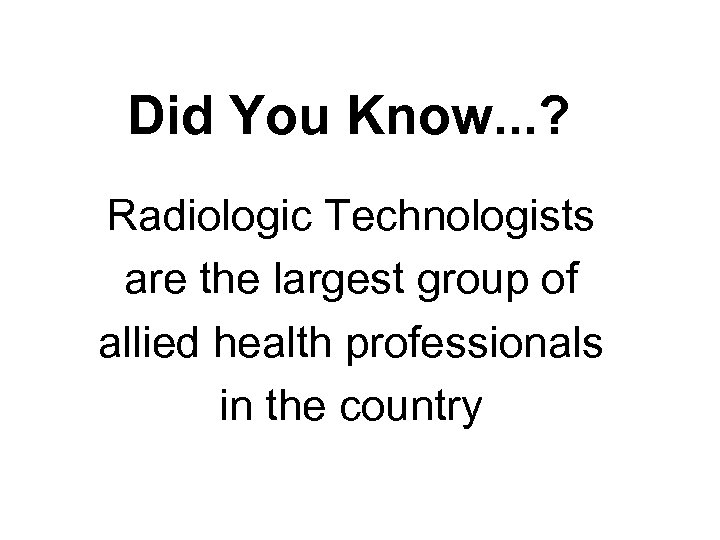 Did You Know. . . ? Radiologic Technologists are the largest group of allied