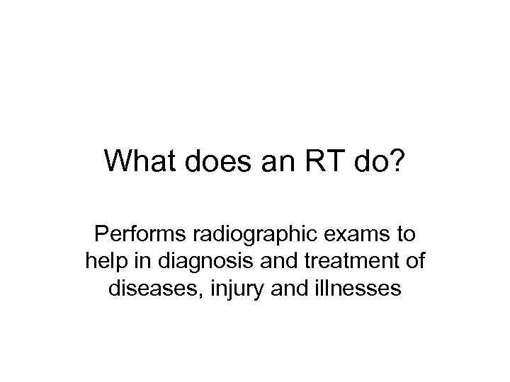 What does an RT do? Performs radiographic exams to help in diagnosis and treatment