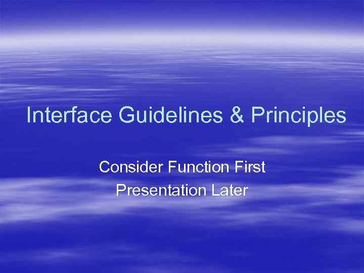 Interface Guidelines & Principles Consider Function First Presentation Later 