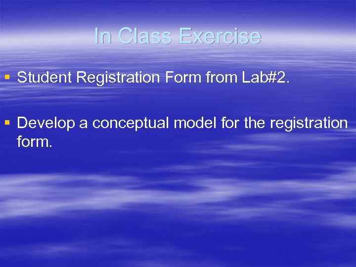 In Class Exercise § Student Registration Form from Lab#2. § Develop a conceptual model