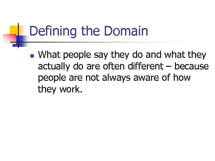 Defining the Domain n What people say they do and what they actually do