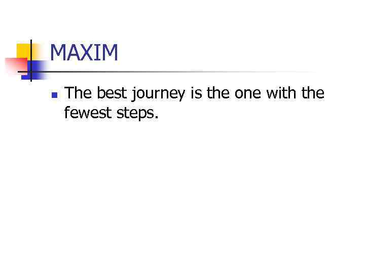 MAXIM n The best journey is the one with the fewest steps. 