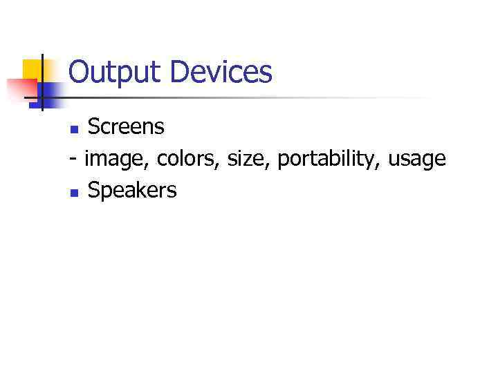 Output Devices Screens - image, colors, size, portability, usage n Speakers n 