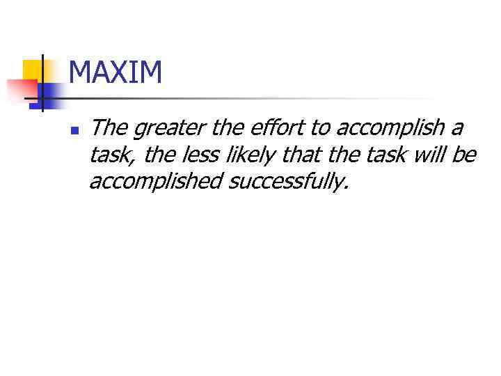 MAXIM n The greater the effort to accomplish a task, the less likely that