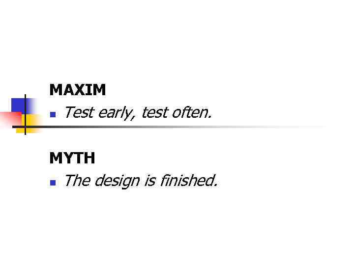 MAXIM n Test early, test often. MYTH n The design is finished. 