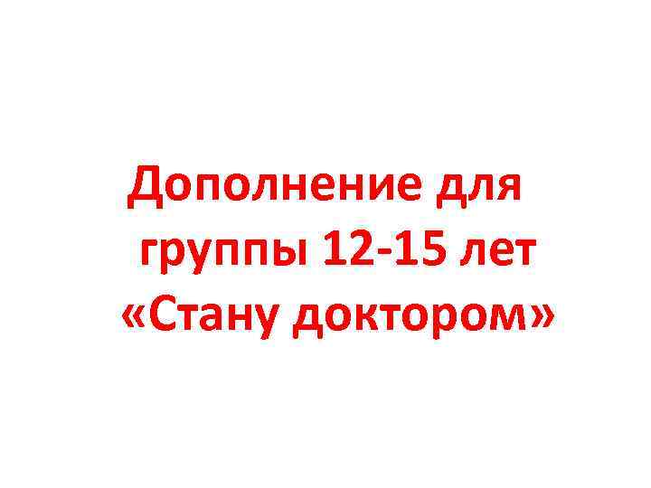 Дополнение для группы 12 -15 лет «Стану доктором» 