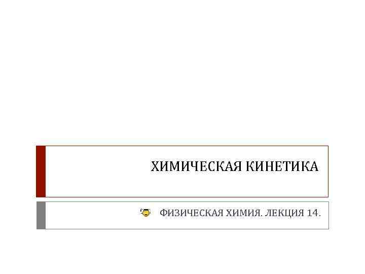 ХИМИЧЕСКАЯ КИНЕТИКА ФИЗИЧЕСКАЯ ХИМИЯ. ЛЕКЦИЯ 14. 