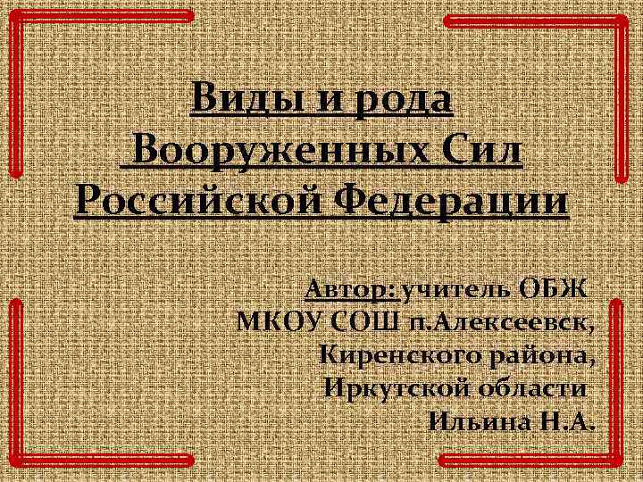 Виды и рода Вооруженных Сил Российской Федерации Автор: учитель ОБЖ МКОУ СОШ п. Алексеевск,