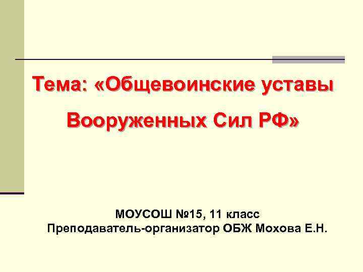 Тема: «Общевоинские уставы Вооруженных Сил РФ» МОУСОШ № 15, 11 класс Преподаватель-организатор ОБЖ Мохова