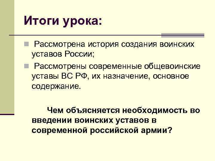 Итоги урока: n Рассмотрена история создания воинских уставов России; n Рассмотрены современные общевоинские уставы