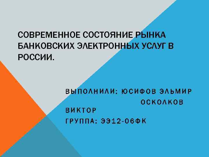 СОВРЕМЕННОЕ СОСТОЯНИЕ РЫНКА БАНКОВСКИХ ЭЛЕКТРОННЫХ УСЛУГ В РОССИИ. ВЫПОЛНИЛИ: ЮСИФОВ ЭЛЬМИР ОСКОЛКОВ ВИКТОР ГРУППА: